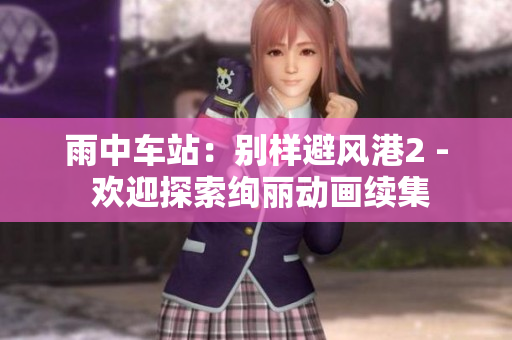 雨中车站：别样避风港2 - 欢迎探索绚丽动画续集