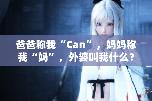 爸爸称我“Can”，妈妈称我“妈”，外婆叫我什么？