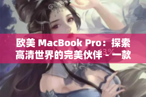 欧美 MacBook Pro：探索高清世界的完美伙伴 - 一款突破性的笔记本电脑, 助您畅享高清体验!