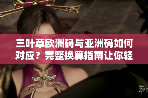 三叶草欧洲码与亚洲码如何对应？完整换算指南让你轻松购物