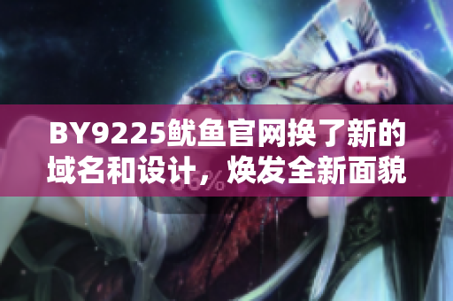 BY9225鱿鱼官网换了新的域名和设计，焕发全新面貌