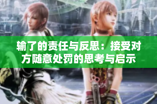 输了的责任与反思：接受对方随意处罚的思考与启示