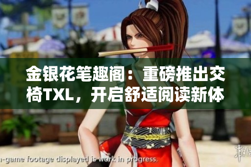 金银花笔趣阁：重磅推出交椅TXL，开启舒适阅读新体验！