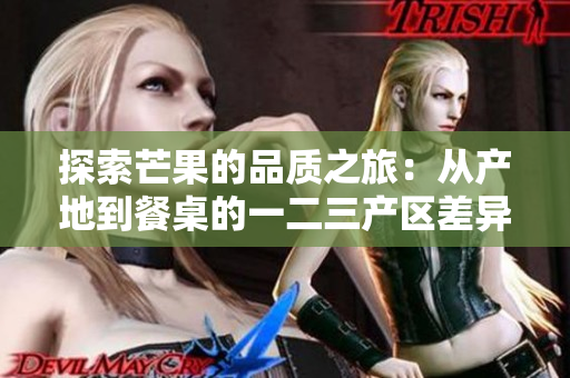 探索芒果的品质之旅：从产地到餐桌的一二三产区差异揭秘