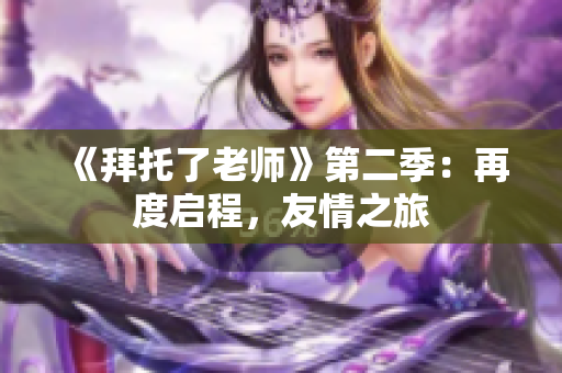 《拜托了老师》第二季：再度启程，友情之旅