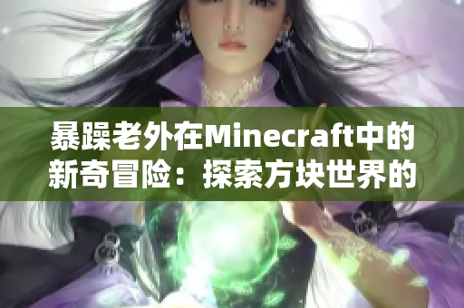 暴躁老外在Minecraft中的新奇冒险：探索方块世界的惊喜与挑战