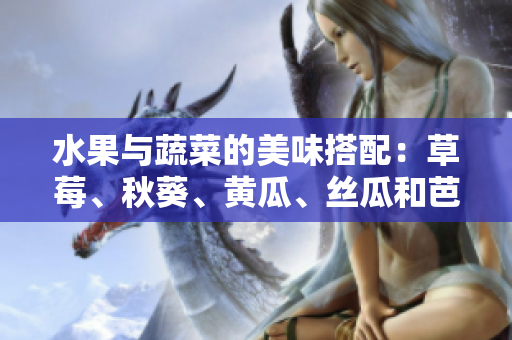 水果与蔬菜的美味搭配：草莓、秋葵、黄瓜、丝瓜和芭乐的全新风味