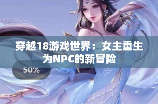 穿越18游戏世界：女主重生为NPC的新冒险