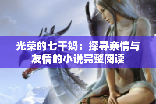 光荣的七干妈：探寻亲情与友情的小说完整阅读