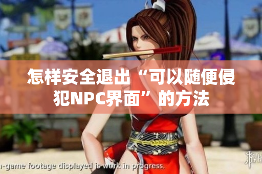 怎样安全退出“可以随便侵犯NPC界面”的方法
