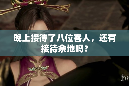 晚上接待了八位客人，还有接待余地吗？