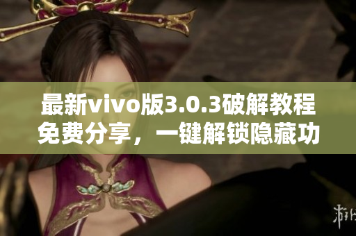 最新vivo版3.0.3破解教程免费分享，一键解锁隐藏功能