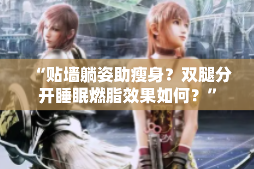 “贴墙躺姿助瘦身？双腿分开睡眠燃脂效果如何？”