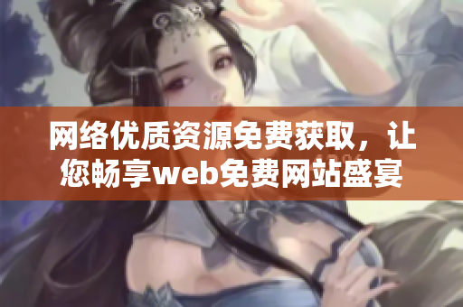 网络优质资源免费获取，让您畅享web免费网站盛宴