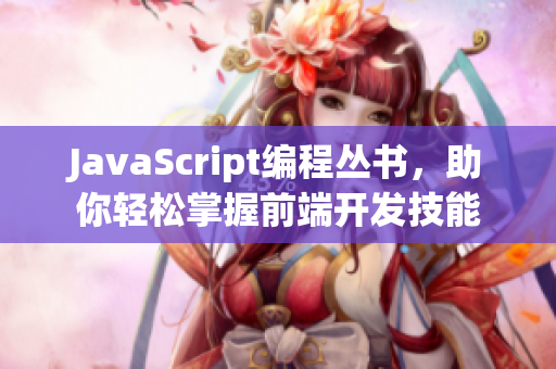 JavaScript编程丛书，助你轻松掌握前端开发技能