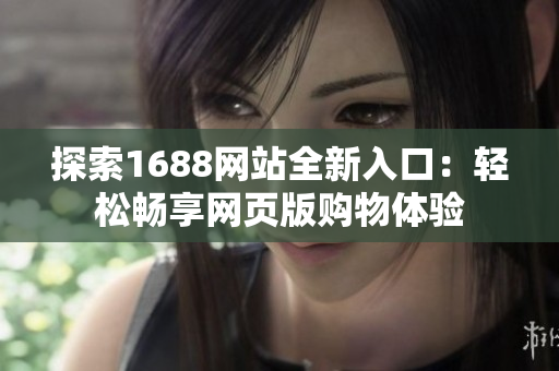 探索1688网站全新入口：轻松畅享网页版购物体验