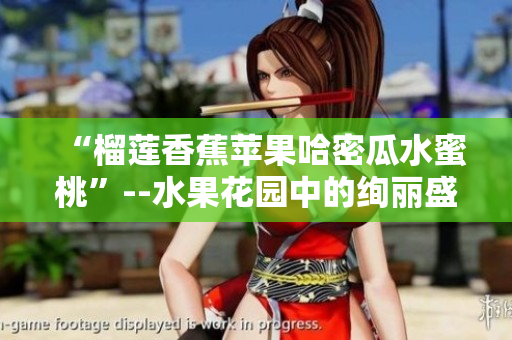 “榴莲香蕉苹果哈密瓜水蜜桃”--水果花园中的绚丽盛宴