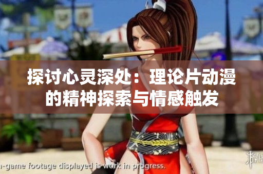 探讨心灵深处：理论片动漫的精神探索与情感触发