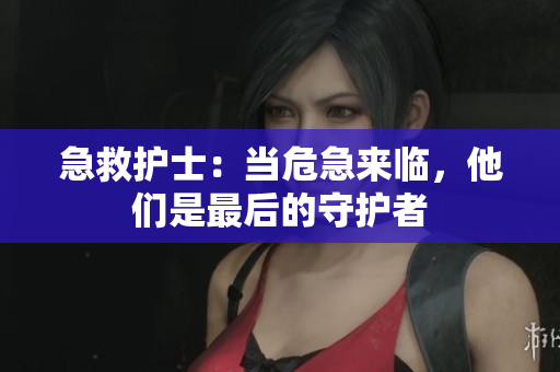 急救护士：当危急来临，他们是最后的守护者