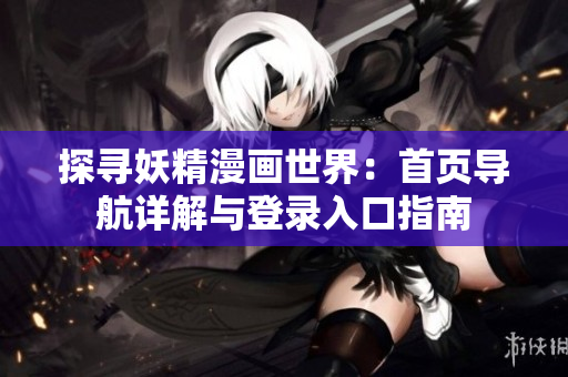 探寻妖精漫画世界：首页导航详解与登录入口指南