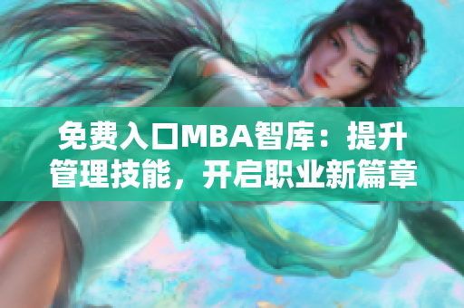 免费入口MBA智库：提升管理技能，开启职业新篇章