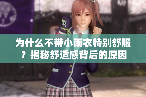 为什么不带小雨衣特别舒服？揭秘舒适感背后的原因