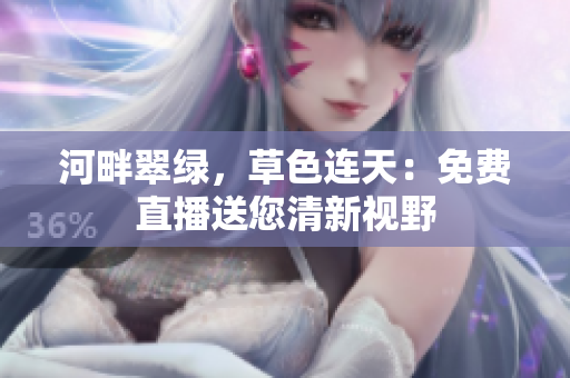 河畔翠绿，草色连天：免费直播送您清新视野
