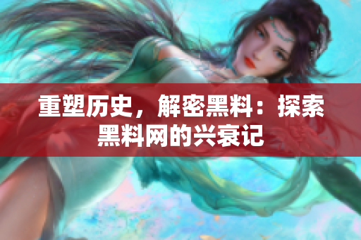 重塑历史，解密黑料：探索黑料网的兴衰记