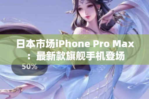 日本市场iPhone Pro Max：最新款旗舰手机登场
