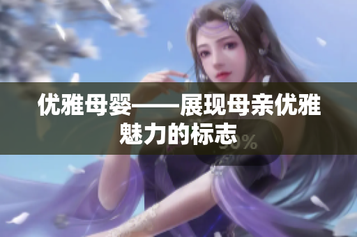 优雅母婴——展现母亲优雅魅力的标志
