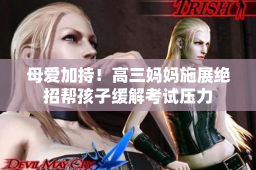 母爱加持！高三妈妈施展绝招帮孩子缓解考试压力