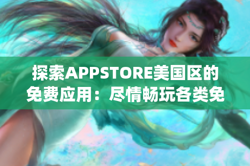 探索APPSTORE美国区的免费应用：尽情畅玩各类免费App