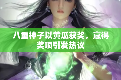 八重神子以黄瓜获奖，赢得奖项引发热议