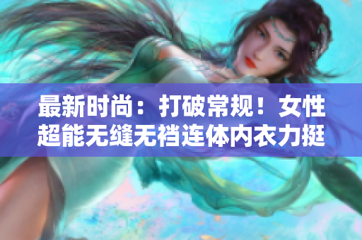 最新时尚：打破常规！女性超能无缝无裆连体内衣力挺自由运动