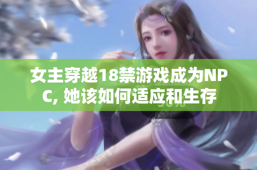 女主穿越18禁游戏成为NPC, 她该如何适应和生存