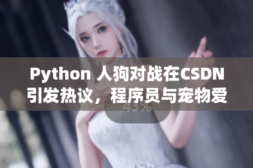 Python 人狗对战在CSDN引发热议，程序员与宠物爱好者的碰撞！