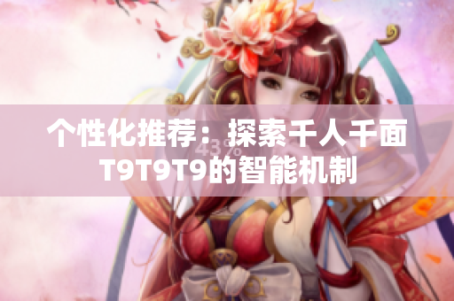 个性化推荐：探索千人千面T9T9T9的智能机制