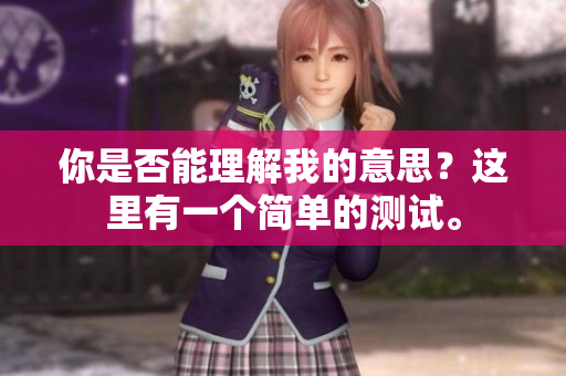 你是否能理解我的意思？这里有一个简单的测试。