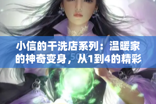 小信的干洗店系列：温暖家的神奇变身，从1到4的精彩体验！