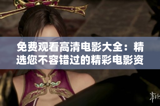免费观看高清电影大全：精选您不容错过的精彩电影资源