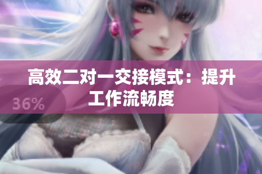高效二对一交接模式：提升工作流畅度