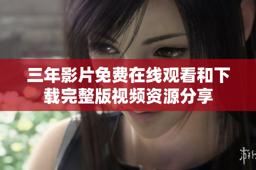 三年影片免费在线观看和下载完整版视频资源分享