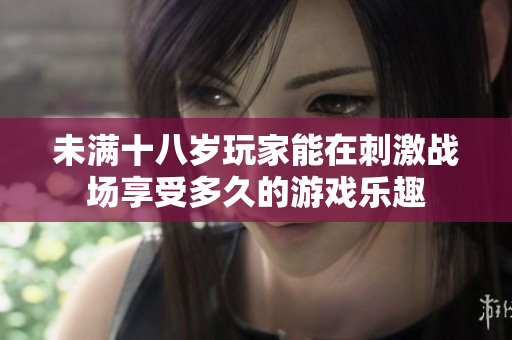 未满十八岁玩家能在刺激战场享受多久的游戏乐趣