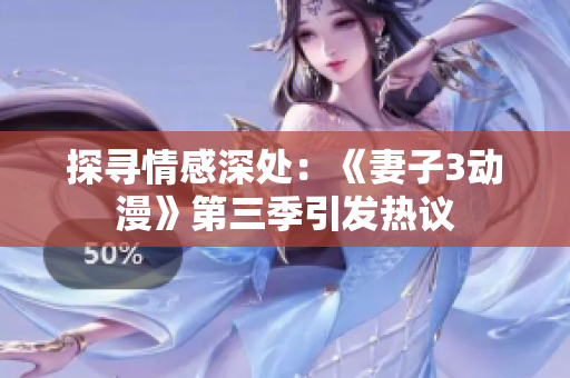 探寻情感深处：《妻子3动漫》第三季引发热议