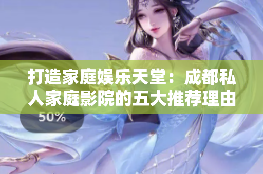 打造家庭娱乐天堂：成都私人家庭影院的五大推荐理由