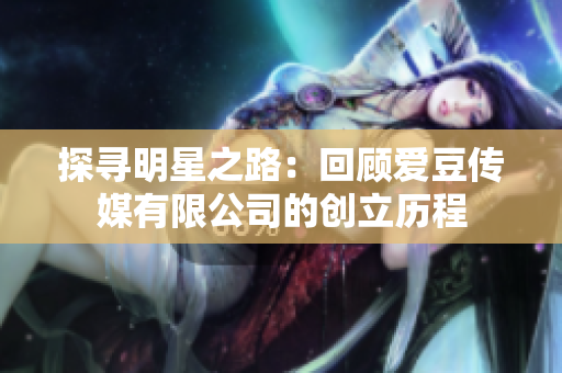 探寻明星之路：回顾爱豆传媒有限公司的创立历程