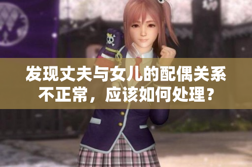 发现丈夫与女儿的配偶关系不正常，应该如何处理？