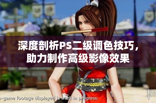 深度剖析PS二级调色技巧，助力制作高级影像效果