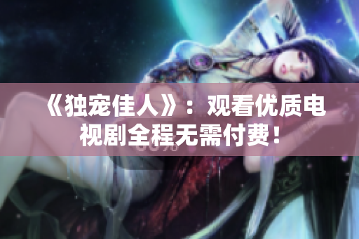 《独宠佳人》：观看优质电视剧全程无需付费！