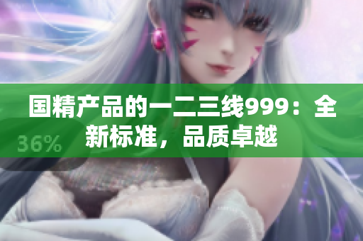 国精产品的一二三线999：全新标准，品质卓越